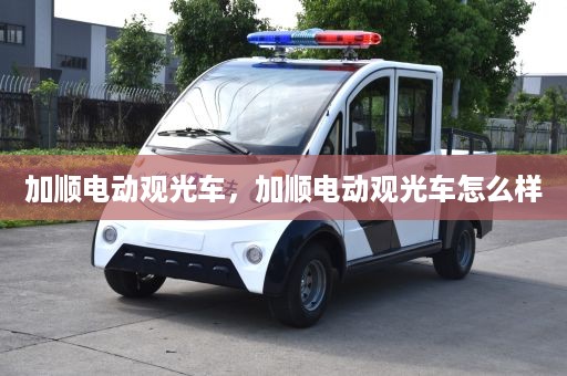 加顺电动观光车，加顺电动观光车怎么样